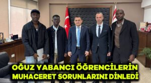 Oğuz, yabancı öğrencilerin muhaceret sorunlarını dinledi