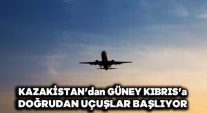 Kazakistan’dan Güney Kıbrıs’a doğrudan uçuşlar başlıyor