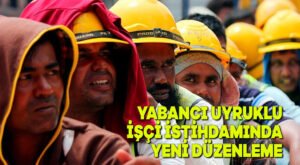 Yabancı uyruklu işçi istihdamında yeni düzenleme