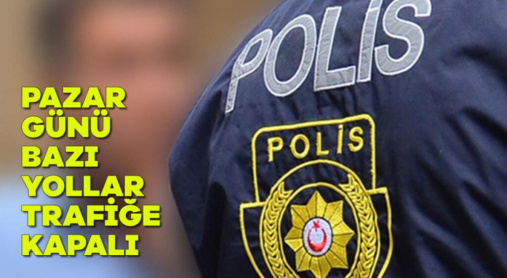 Pazar günü bazı yollar trafiğe kapalı