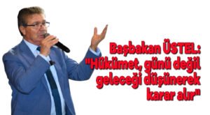 Başbakan ÜSTEL: “Hükümet günü değil geleceği düşünerek karar alır”