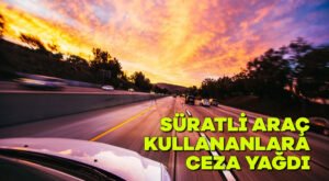 Süratli araç kullananlara ceza yağdı