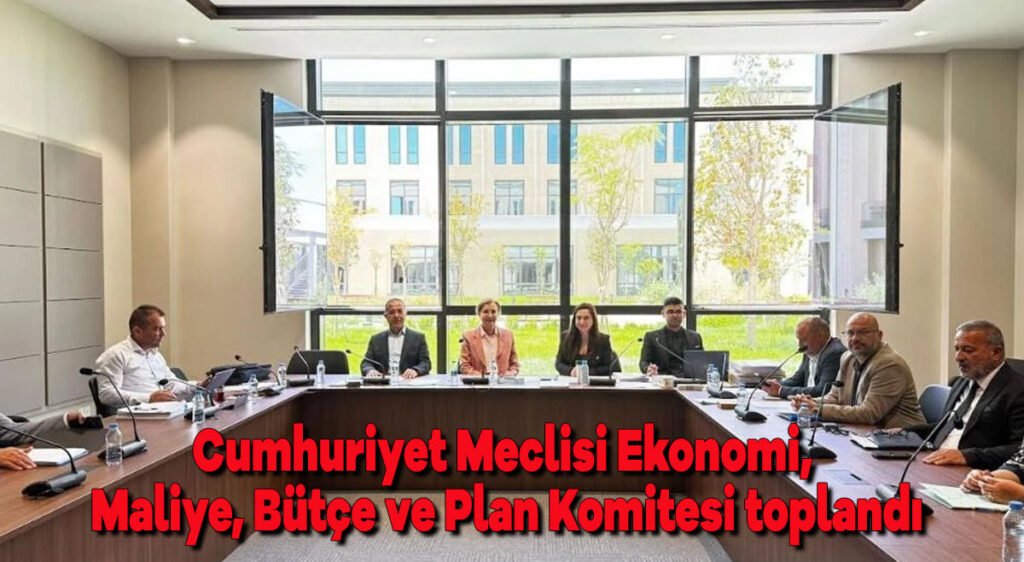 Cumhuriyet Meclisi Ekonomi, Maliye, Bütçe ve Plan Komitesi toplandı
