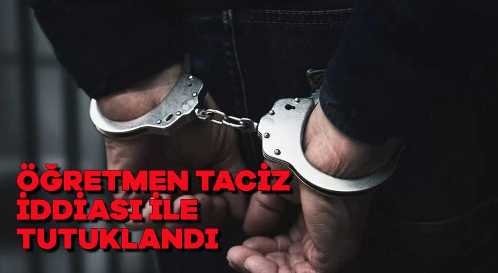Öğretmen taciz iddiası ile tutuklandı